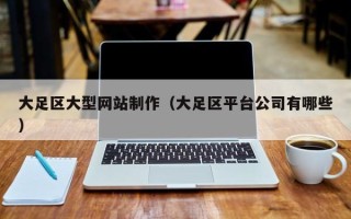 宁德大足区大型网站制作（大足区平台公司有哪些）