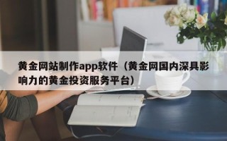 宁德黄金网站制作app软件（黄金网国内深具影响力的黄金投资服务平台）