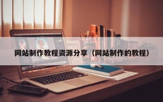 宁德网站制作教程资源分享（网站制作的教程）
