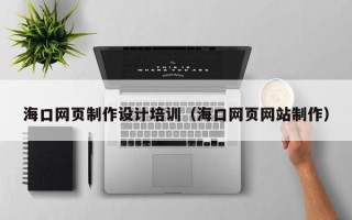 宁德海口网页制作设计培训（海口网页网站制作）