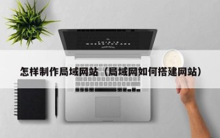 宁德怎样制作局域网站（局域网如何搭建网站）