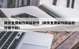 宁德网页免费制作网站软件（网页免费制作网站软件哪个好）