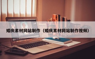 宁德婚庆素材网站制作（婚庆素材网站制作视频）