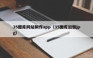 宁德35图库网站制作app（35图库旧版jpg）