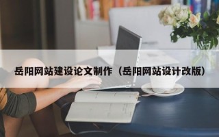 宁德岳阳网站建设论文制作（岳阳网站设计改版）
