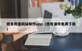 宁德德育教案网站制作app（德育课件免费下载）