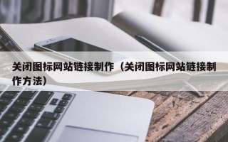 宁德关闭图标网站链接制作（关闭图标网站链接制作方法）