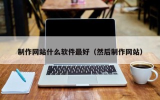 宁德制作网站什么软件最好（然后制作网站）