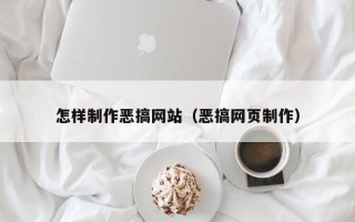 宁德怎样制作恶搞网站（恶搞网页制作）