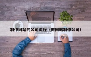 宁德制作网站的公司流程（做网站制作公司）