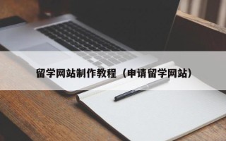 宁德留学网站制作教程（申请留学网站）
