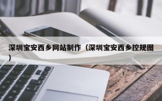 宁德深圳宝安西乡网站制作（深圳宝安西乡控规图）