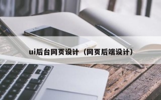 宁德ui后台网页设计（网页后端设计）